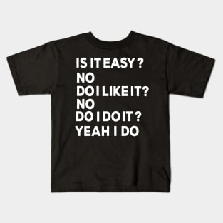 Is it easy? no Do I like it? No Do I do it Yeah I do Kids T-Shirt